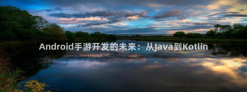 摩根娱乐app下载安装最新版：Android手游开发的未来：