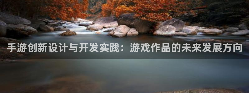 摩根娱乐登录：手游创新设计与开发实践：游戏作品的未来发展方向