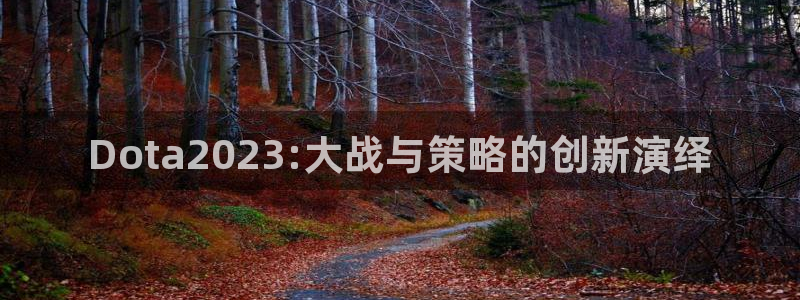 摩根娱乐挂机教程：Dota2023:大战与策略的创新演绎