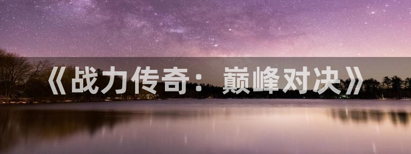 摩根娱乐官网入口：《战力传奇：巅峰对决》