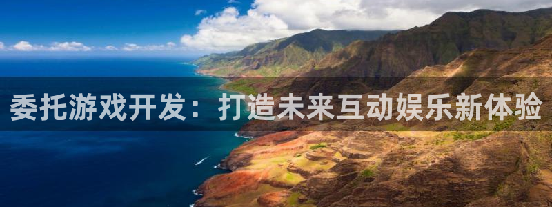 摩根娱乐这个平台怎么样呀知乎：委托游戏开发：打造未来互动娱乐