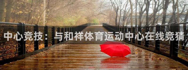 米兰体育：中心竞技：与和祥体育运动中心在线竞猜
