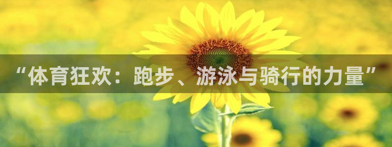 米兰体育网页版登录：“体育狂欢：跑步、游泳与骑行的力量”