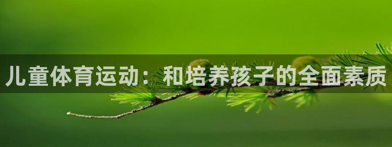 米兰体育下载官网最新版：儿童体育运动：和培养孩子的全面素质
