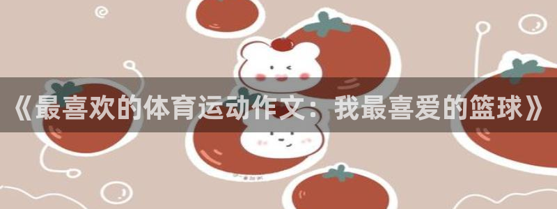 米兰体育在线：《最喜欢的体育运动作文：我最喜爱的篮球》
