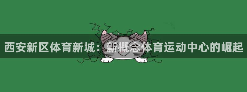 米兰体育入口：西安新区体育新城：新概念体育运动中心的崛起