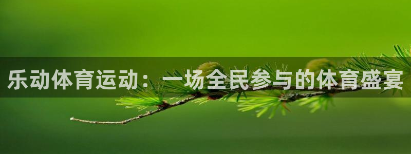 米兰体育在线：乐动体育运动：一场全民参与的体育盛宴